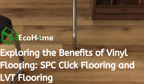 Explorando los beneficios del piso de vinilo SPC Haga clic en pisos y pisos LVT